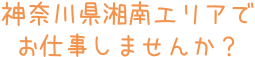 湘南エリアでお仕事しませんか？